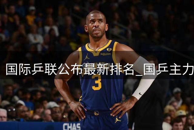 国际乒联公布最新排名 国乒主力稳居榜首