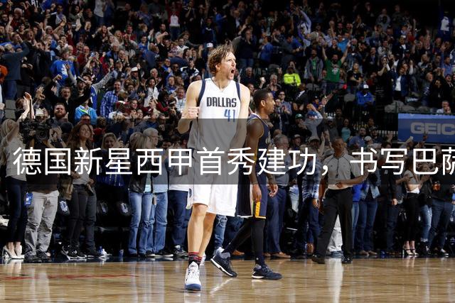 德国新星西甲首秀建功，书写巴萨崭新篇章