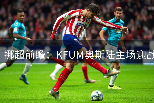 挪超前瞻：KFUM奥斯陆主场迎战强敌利勒斯特罗姆