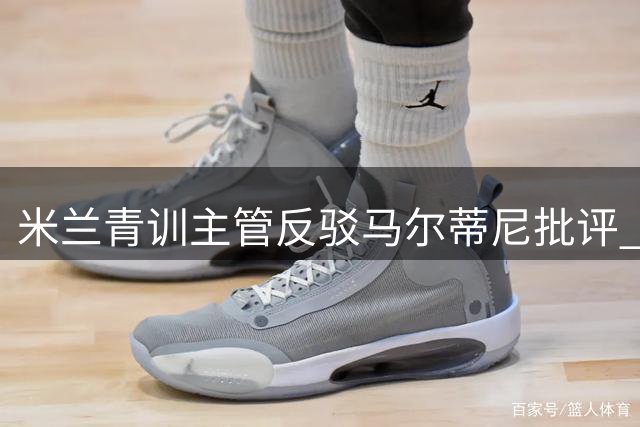 米兰青训主管反驳马尔蒂尼批评 称其缺乏实际参与