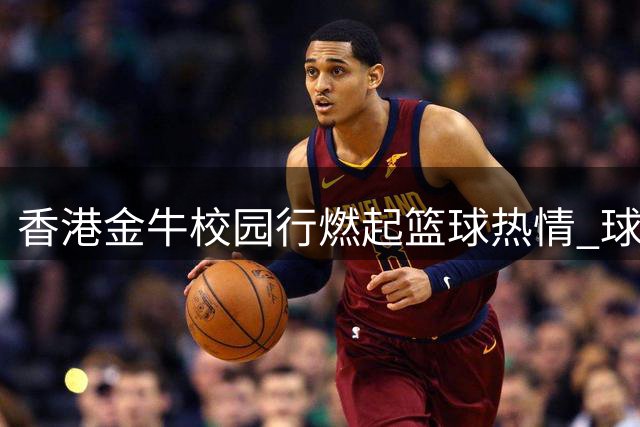 香港金牛校园行燃起篮球热情 球员分享经验获热烈反响