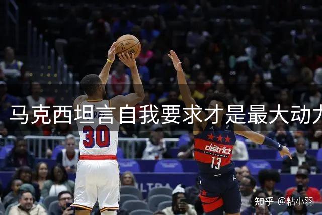 马克西坦言自我要求才是最大动力 外界压力不足为惧