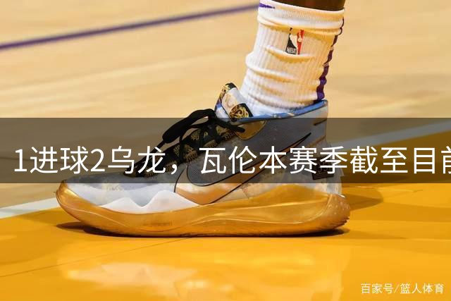 1进球2乌龙，瓦伦本赛季截至目前进的乌龙球比正常进球都多