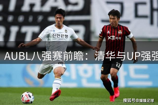 AUBL八强赛前瞻：清华与UP强强对话 或成决赛预演？